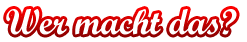 Wer macht das?